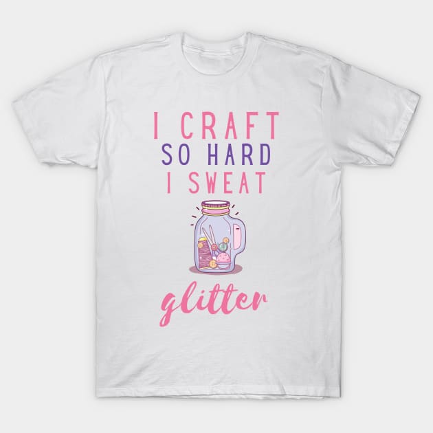 I craft so hard I sweat glitter T-Shirt by Arpi Design Studio